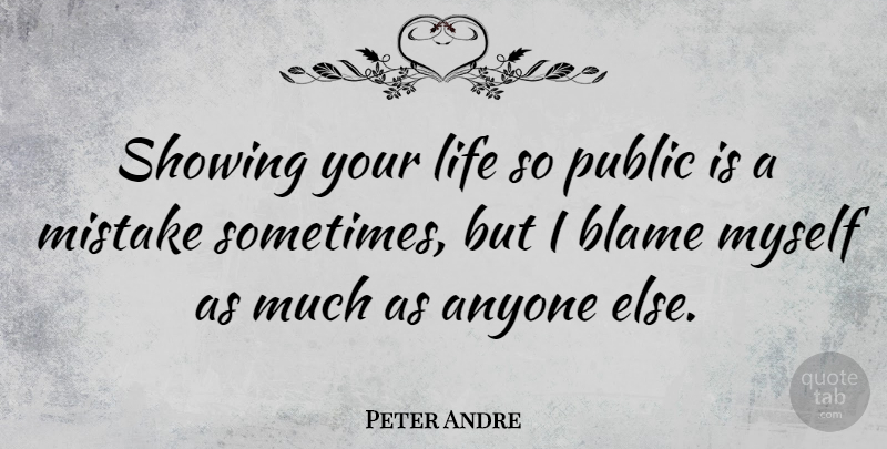 Peter Andre Quote About Mistake, Blame, Sometimes: Showing Your Life So Public...