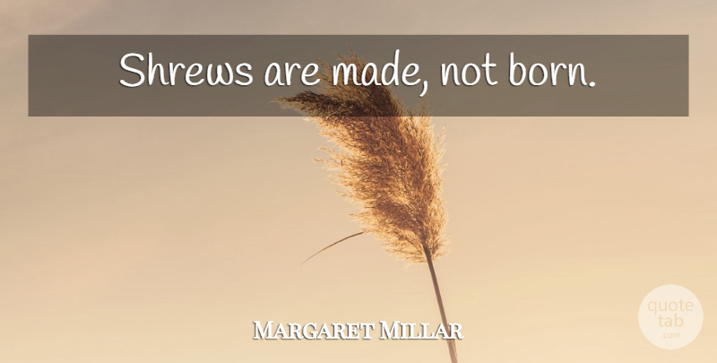 Margaret Millar Quote About Shrews, Made, Born: Shrews Are Made Not Born...