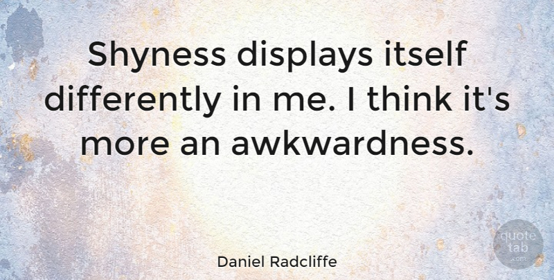 Daniel Radcliffe Quote About Thinking, Shyness, Display: Shyness Displays Itself Differently In...