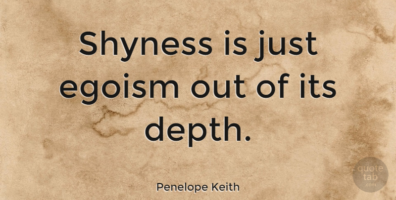 Penelope Keith Quote About British Actress, Egoism, Shyness: Shyness Is Just Egoism Out...