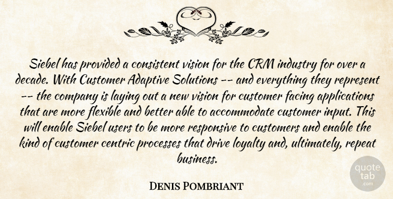 Denis Pombriant Quote About Adaptive, Company, Consistent, Customer, Customers: Siebel Has Provided A Consistent...