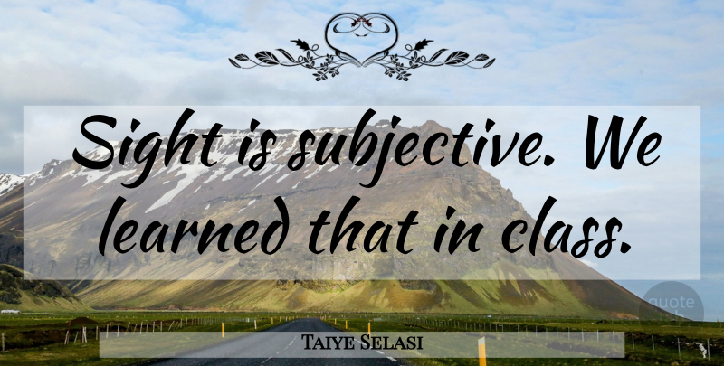 Taiye Selasi Quote About Class, Sight, Subjective: Sight Is Subjective We Learned...