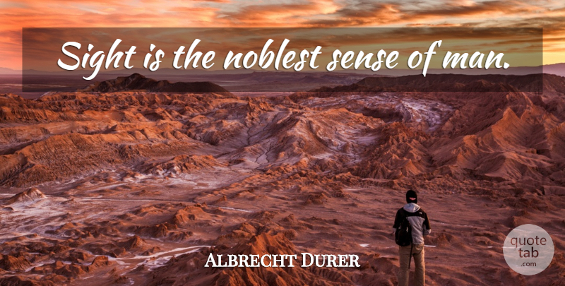 Albrecht Durer Quote About Men, Sight, Vision: Sight Is The Noblest Sense...