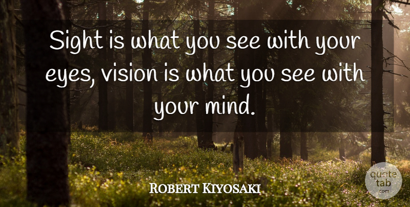 Robert Kiyosaki Quote About Inspiration, Eye, Sight: Sight Is What You See...