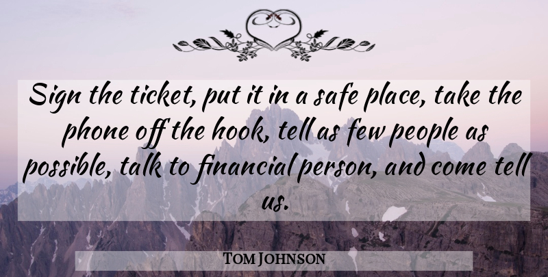Tom Johnson Quote About Few, Financial, People, Phone, Safe: Sign The Ticket Put It...
