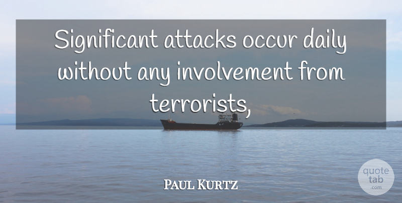 Paul Kurtz Quote About Attacks, Daily, Occur: Significant Attacks Occur Daily Without...