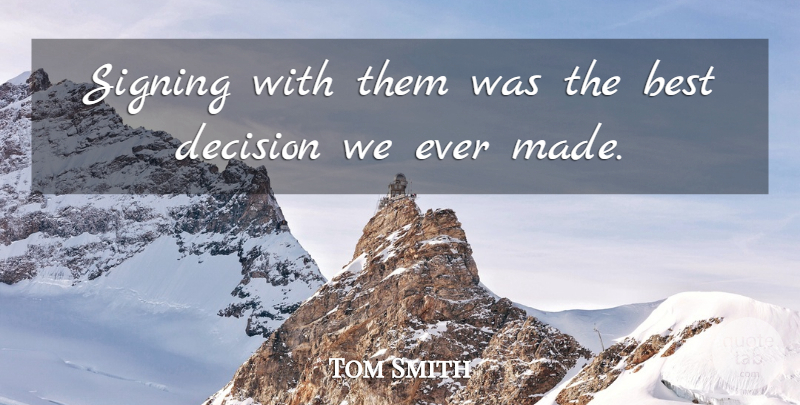 Tom Smith Quote About Best, Decision, Signing: Signing With Them Was The...