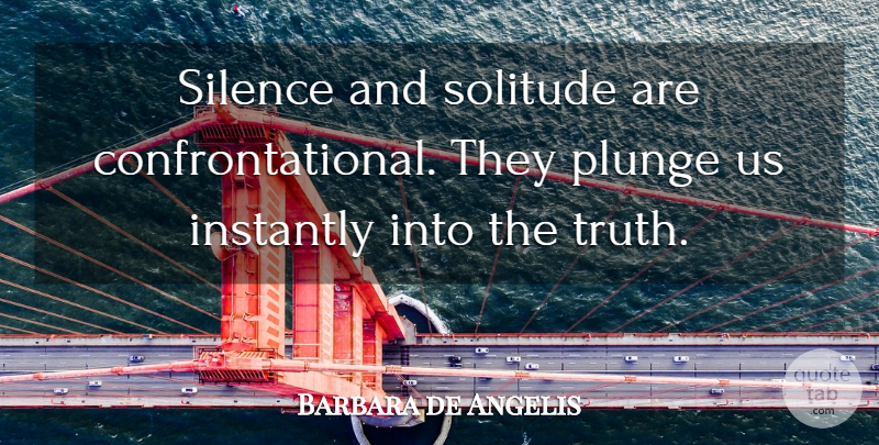 Barbara de Angelis Quote About Silence, Solitude, Serious: Silence And Solitude Are Confrontational...