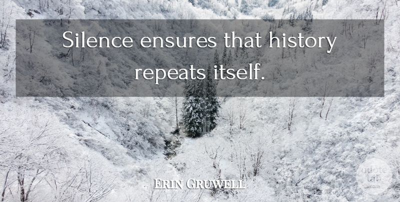 Erin Gruwell Quote About Silence, History Repeats Itself, Repeating History: Silence Ensures That History Repeats...