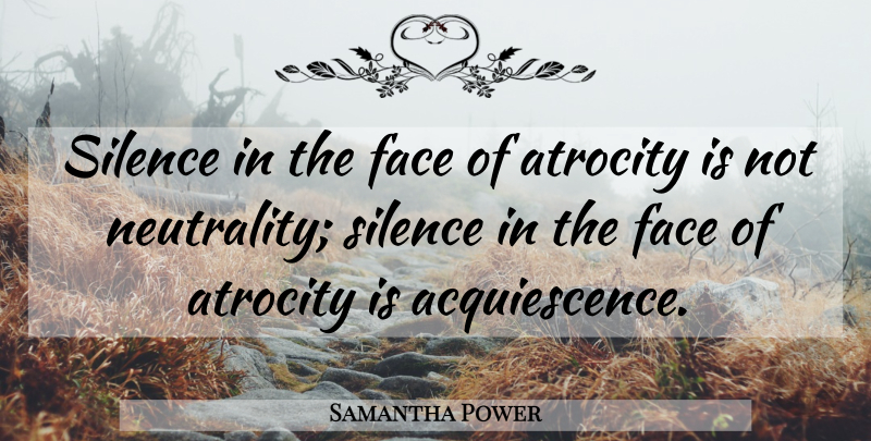 Samantha Power Quote About Silence, Neutrality, Acquiescence: Silence In The Face Of...