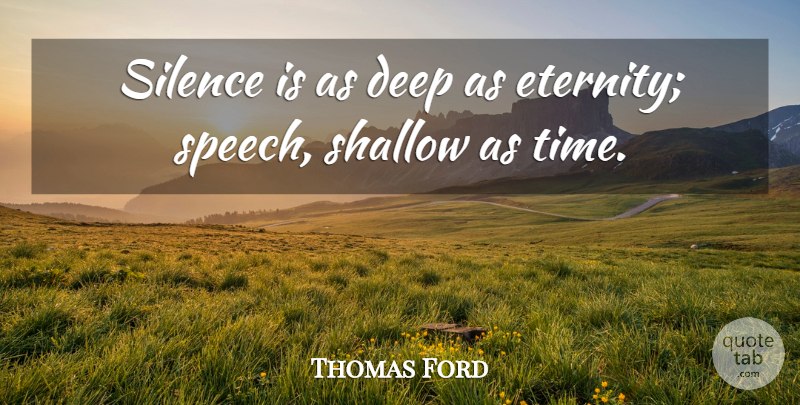 Thomas Ford Quote About Deep, Shallow, Silence: Silence Is As Deep As...