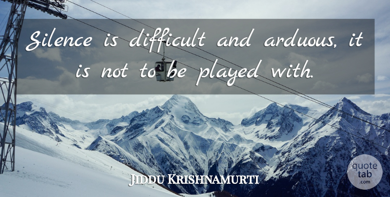 Jiddu Krishnamurti Quote About Silence, Difficult, Silence Is: Silence Is Difficult And Arduous...