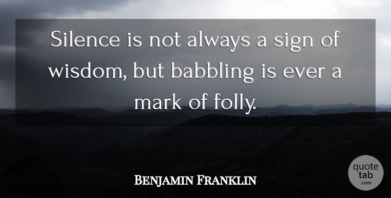 Benjamin Franklin Quote About Silence, Mark, Folly: Silence Is Not Always A...