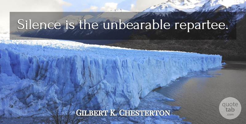 Gilbert K. Chesterton Quote About Silence, Unbearable, Silence Is: Silence Is The Unbearable Repartee...
