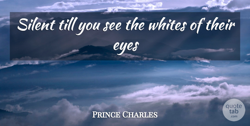 Prince Charles Quote About Eyes, Silent, Till, Whites: Silent Till You See The...
