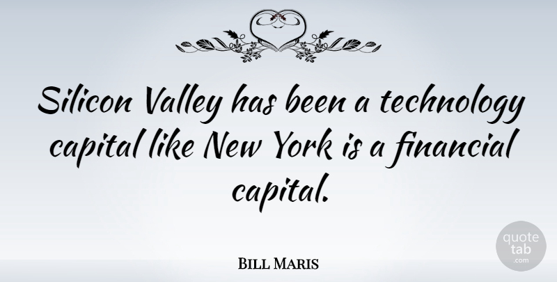 Bill Maris Quote About Capital, Silicon, Technology, Valley, York: Silicon Valley Has Been A...