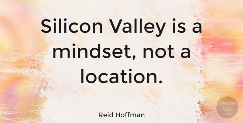 Reid Hoffman Quote About Location, Valleys, Mindset: Silicon Valley Is A Mindset...