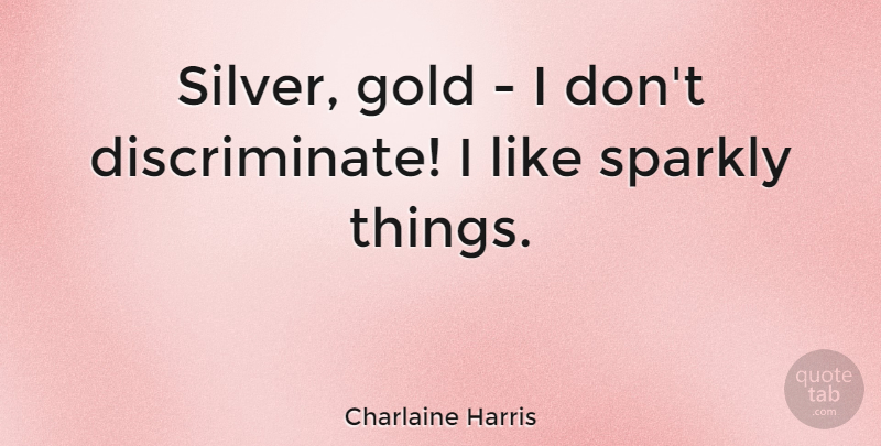 Charlaine Harris Quote About Gold, Silver: Silver Gold I Dont Discriminate...