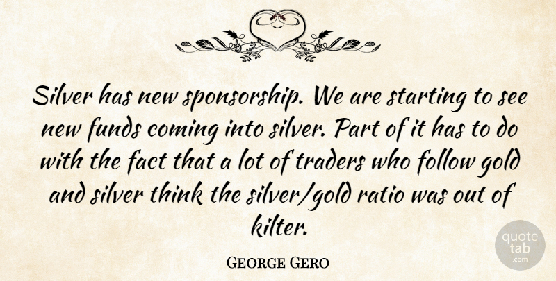 George Gero Quote About Coming, Fact, Follow, Funds, Gold: Silver Has New Sponsorship We...