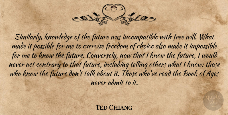 Ted Chiang Quote About Book, Exercise, Choices: Similarly Knowledge Of The Future...
