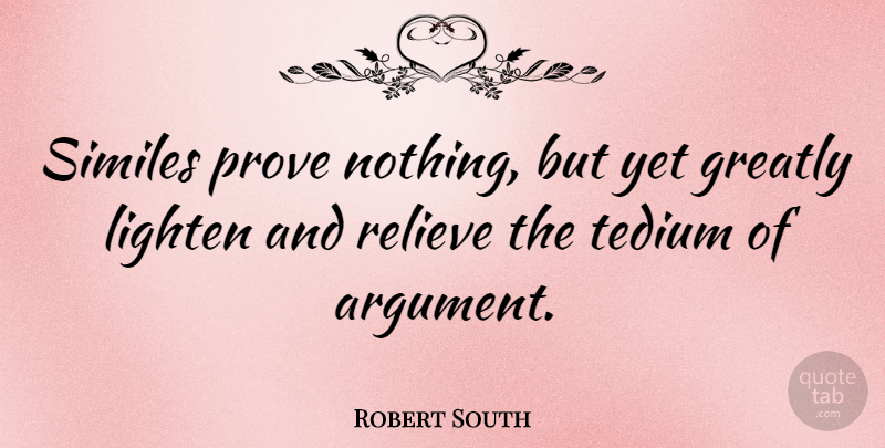 Robert South Quote About Argument, Tedium, Simile: Similes Prove Nothing But Yet...