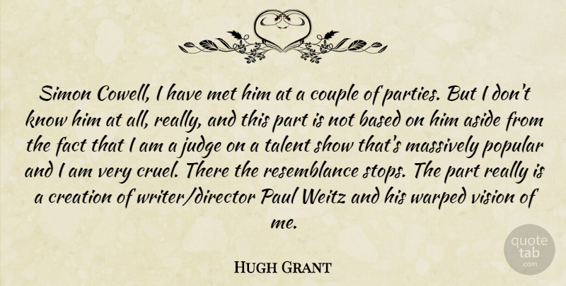 Hugh Grant Quote About Aside, Based, Couple, Creation, Fact: Simon Cowell I Have Met...