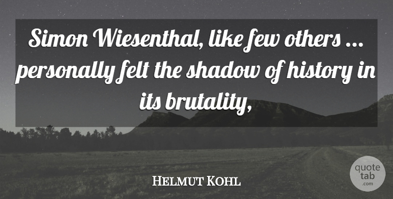 Helmut Kohl Quote About Felt, Few, History, Others, Personally: Simon Wiesenthal Like Few Others...