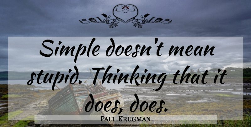 Paul Krugman Quote About Stupid, Mean, Thinking: Simple Doesnt Mean Stupid Thinking...