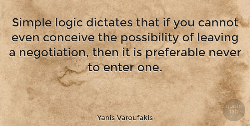 Yanis Varoufakis Quote About Cannot, Conceive, Dictates, Enter, Preferable: Simple Logic Dictates That If...