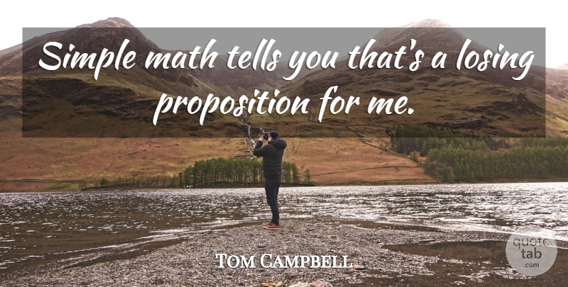 Tom Campbell Quote About Losing, Math, Simple, Tells: Simple Math Tells You Thats...