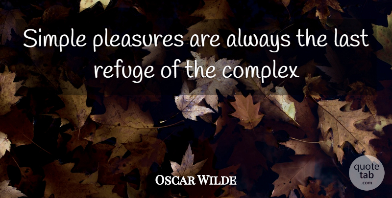 Oscar Wilde Quote About Complex, Last, Pleasures, Refuge, Simple: Simple Pleasures Are Always The...