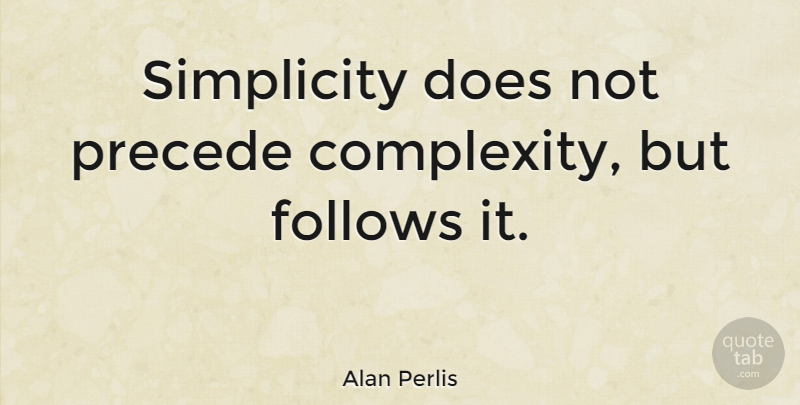 Alan Perlis Quote About Simplicity, Simple Life, Doe: Simplicity Does Not Precede Complexity...