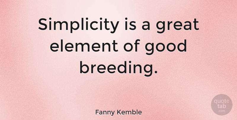 Fanny Kemble Quote About Simplicity, Elements, Breeding: Simplicity Is A Great Element...