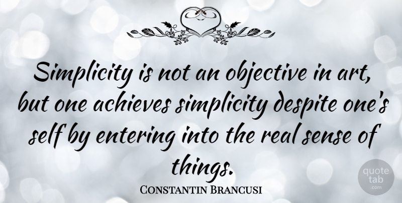 Constantin Brancusi Quote About Art, Real, Self: Simplicity Is Not An Objective...