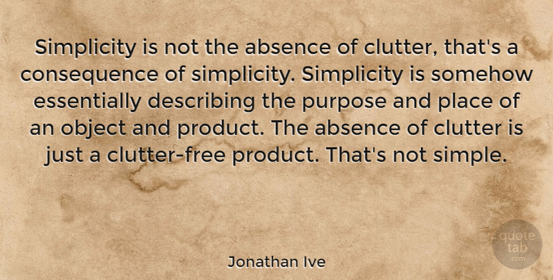 Jonathan Ive Quote About Philosophical, Simple, Simplicity: Simplicity Is Not The Absence...