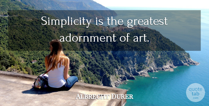 Albrecht Durer Quote About Art, Simplicity, Simplicity In Art: Simplicity Is The Greatest Adornment...