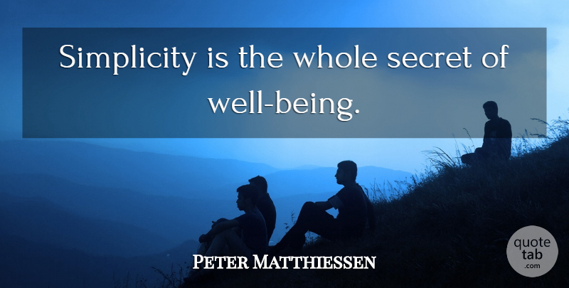 Peter Matthiessen Quote About Simple, Simplicity, Secret: Simplicity Is The Whole Secret...