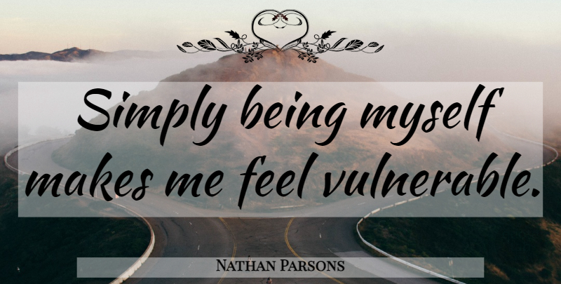 Nathan Parsons Quote About Vulnerable, Being Myself: Simply Being Myself Makes Me...