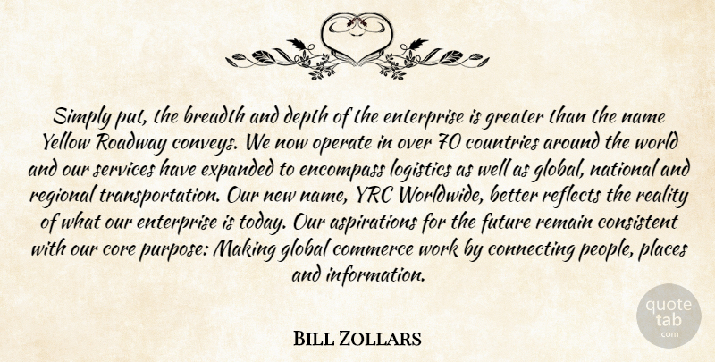 Bill Zollars Quote About Breadth, Commerce, Connecting, Consistent, Core: Simply Put The Breadth And...