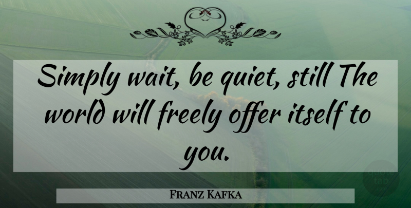 Franz Kafka Quote About Suicide, Suicidal, Sitting Still: Simply Wait Be Quiet Still...
