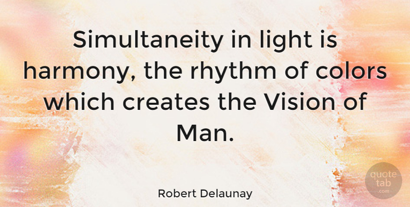 Robert Delaunay Quote About Men, Light, Color: Simultaneity In Light Is Harmony...