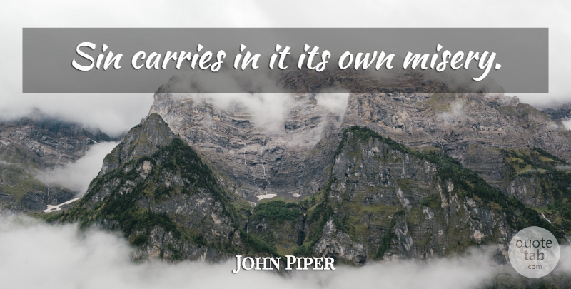 John Piper Quote About Misery, Sin, Carrie: Sin Carries In It Its...