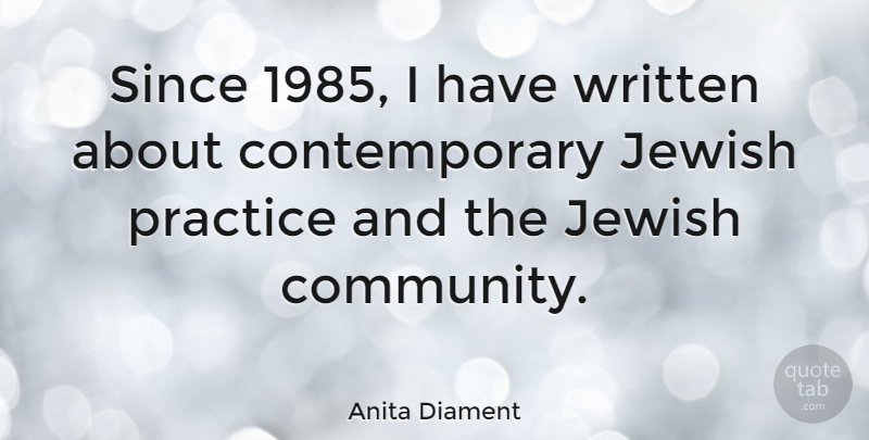 Anita Diament Quote About Practice, Community, Contemporary: Since 1985 I Have Written...