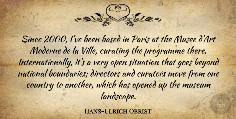 Hans-Ulrich Obrist Quote About Based, Country, Directors, Goes, Move: Since 2000 Ive Been Based...