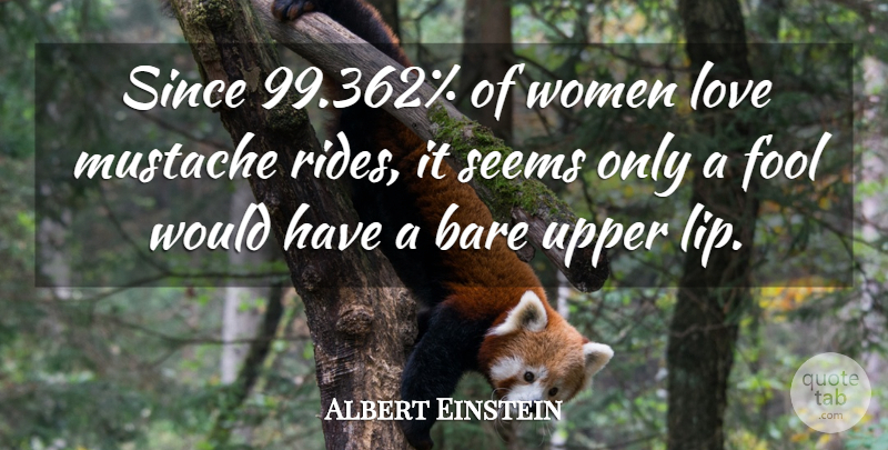 Albert Einstein Quote About Mustache, Fool, Lips: Since 99362 Of Women Love...