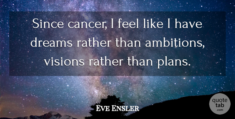 Eve Ensler Quote About Dream, Cancer, Ambition: Since Cancer I Feel Like...