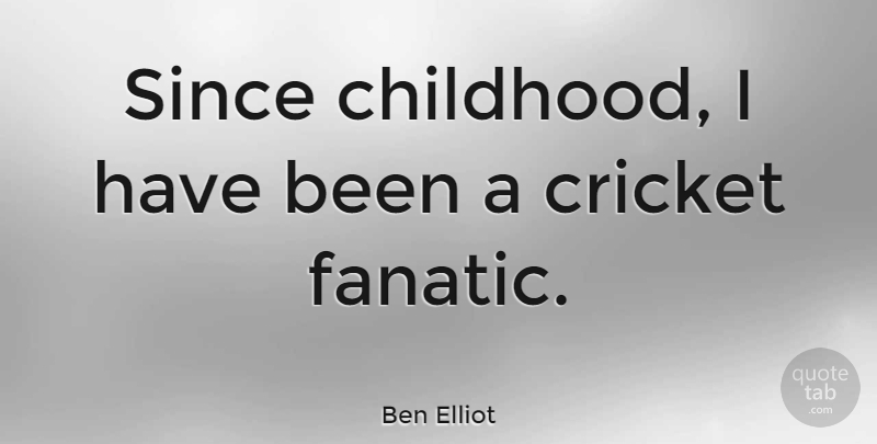 Ben Elliot Quote About Since: Since Childhood I Have Been...
