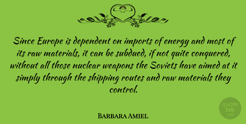 Barbara Amiel Quote About Europe, Raw Materials, Nuclear: Since Europe Is Dependent On...