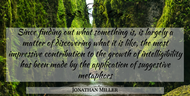 Jonathan Miller Quote About Finding, Growth, Impressive, Largely, Matter: Since Finding Out What Something...