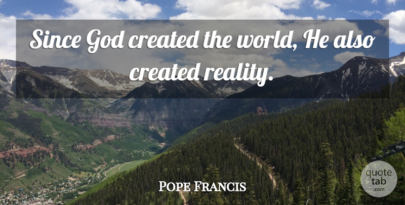 Pope Francis Quote About Reality, World: Since God Created The World...
